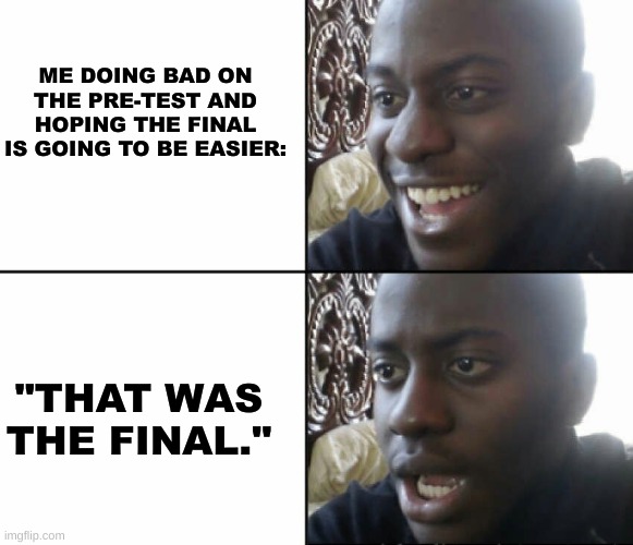 Black man happy sad | ME DOING BAD ON THE PRE-TEST AND HOPING THE FINAL IS GOING TO BE EASIER:; "THAT WAS THE FINAL." | image tagged in black man happy sad | made w/ Imgflip meme maker