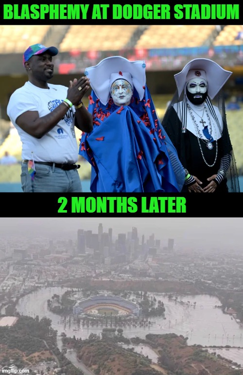 Hubris and Humility | BLASPHEMY AT DODGER STADIUM; 2 MONTHS LATER | image tagged in flooding,sisters of perpetual indulgence,dodger stadium | made w/ Imgflip meme maker