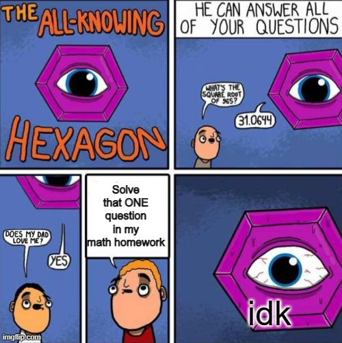 Best answer hes got | Solve that ONE question in my math homework; idk | image tagged in all knowing hexagon original,all knowing hexagon | made w/ Imgflip meme maker