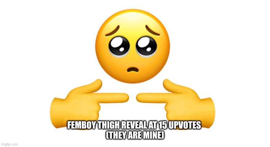 Shy emoji | FEMBOY THIGH REVEAL AT 15 UPVOTES 

(THEY ARE MINE) | image tagged in shy emoji,femboy,thighs | made w/ Imgflip meme maker