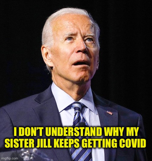 Joe Biden | I DON’T UNDERSTAND WHY MY SISTER JILL KEEPS GETTING COVID | image tagged in joe biden | made w/ Imgflip meme maker