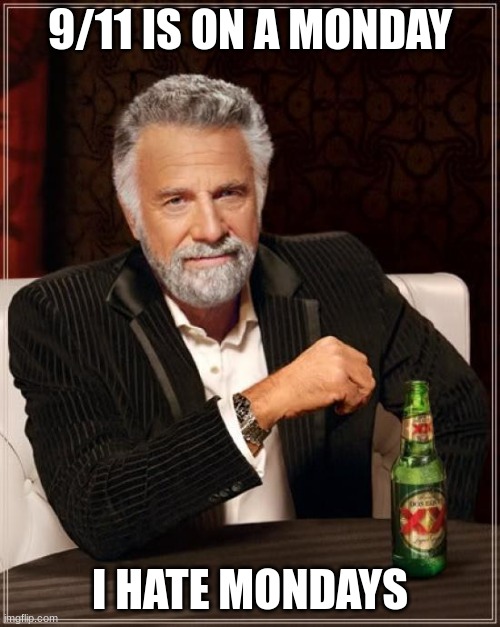 vroom vroom | 9/11 IS ON A MONDAY; I HATE MONDAYS | image tagged in memes,the most interesting man in the world | made w/ Imgflip meme maker