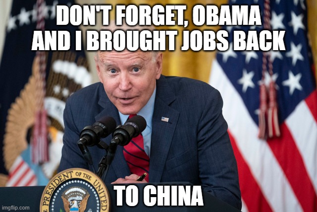 Biden Whisper | DON'T FORGET, OBAMA AND I BROUGHT JOBS BACK; TO CHINA | image tagged in biden whisper | made w/ Imgflip meme maker