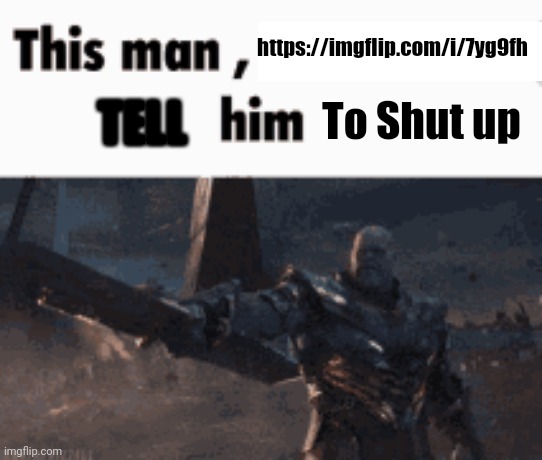 This man, _____ him | https://imgflip.com/i/7yg9fh; To Shut up; TELL | image tagged in this man _____ him | made w/ Imgflip meme maker