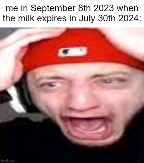 me in September 8th 2023 when the milk expires in July 30th 2024: | made w/ Imgflip meme maker