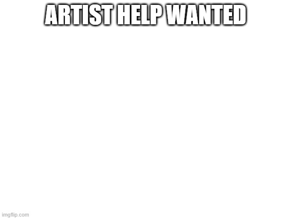 ARTIST HELP WANTED | made w/ Imgflip meme maker