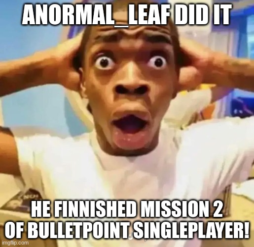 HE'S BACK... (Rlbx BP meme) | ANORMAL_LEAF DID IT; HE FINNISHED MISSION 2 OF BULLETPOINT SINGLEPLAYER! | image tagged in shocked black guy | made w/ Imgflip meme maker
