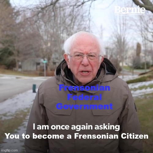 Pls become citizen again | Frensonian Federal Government; You to become a Frensonian Citizen | image tagged in memes,bernie i am once again asking for your support | made w/ Imgflip meme maker