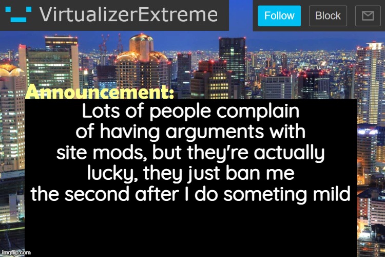 Virtualizer Updated Announcement | Lots of people complain of having arguments with site mods, but they're actually lucky, they just ban me the second after I do someting mild | image tagged in virtualizerextreme updated announcement | made w/ Imgflip meme maker