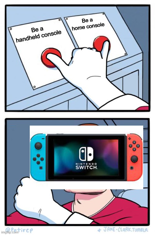 Both Buttons Pressed | Be a home console; Be a handheld console | image tagged in both buttons pressed | made w/ Imgflip meme maker