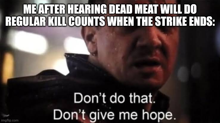 While I am excited for this new era, I am going to miss the old KCs | ME AFTER HEARING DEAD MEAT WILL DO REGULAR KILL COUNTS WHEN THE STRIKE ENDS: | image tagged in hawkeye | made w/ Imgflip meme maker