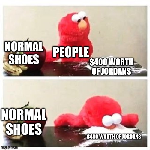 elmo cocaine | NORMAL SHOES; PEOPLE; $400 WORTH OF JORDANS; NORMAL SHOES; $400 WORTH OF JORDANS | image tagged in elmo cocaine,shoes | made w/ Imgflip meme maker