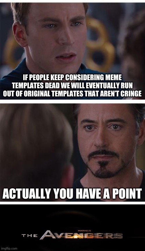 Why do all the good memes die | IF PEOPLE KEEP CONSIDERING MEME TEMPLATES DEAD WE WILL EVENTUALLY RUN OUT OF ORIGINAL TEMPLATES THAT AREN’T CRINGE; ACTUALLY YOU HAVE A POINT | image tagged in memes,marvel civil war 1,avengers | made w/ Imgflip meme maker