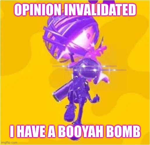 Opinion invalidated | OPINION INVALIDATED; I HAVE A BOOYAH BOMB | image tagged in splatoon | made w/ Imgflip meme maker