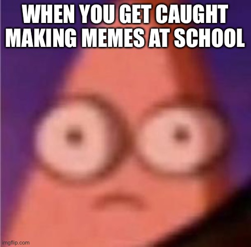 I can explain | WHEN YOU GET CAUGHT MAKING MEMES AT SCHOOL | image tagged in eyes wide patrick,caught using imgflip | made w/ Imgflip meme maker