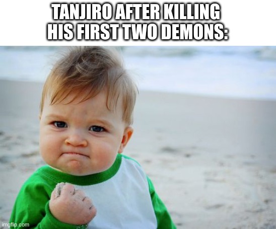 ◉‿◉ | TANJIRO AFTER KILLING 
HIS FIRST TWO DEMONS: | image tagged in memes,success kid original | made w/ Imgflip meme maker