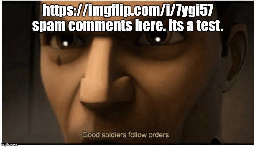 Good soldiers follow orders | https://imgflip.com/i/7ygi57 spam comments here. its a test. | image tagged in good soldiers follow orders | made w/ Imgflip meme maker