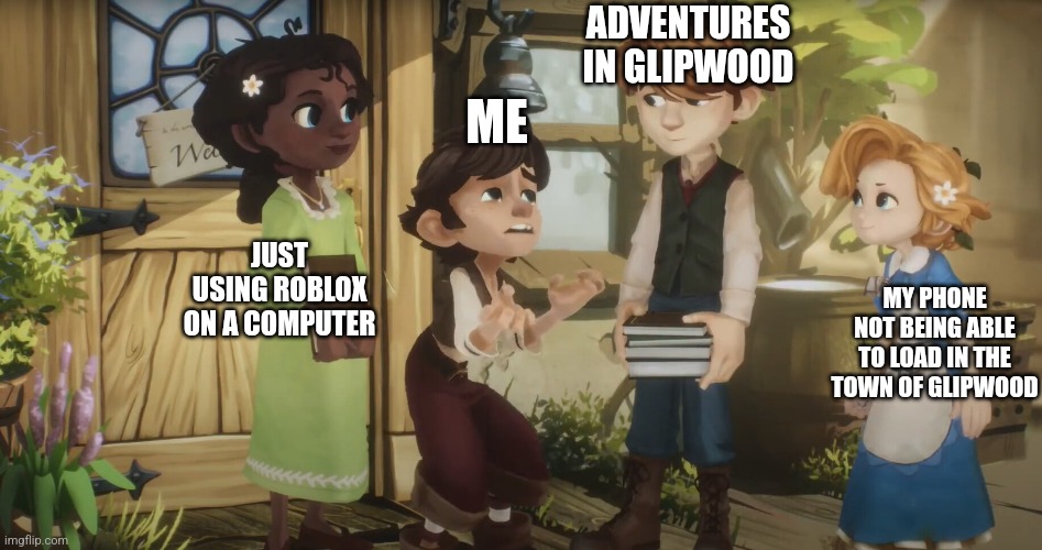 I jus wanna play the new update | ADVENTURES IN GLIPWOOD; ME; JUST USING ROBLOX ON A COMPUTER; MY PHONE NOT BEING ABLE TO LOAD IN THE TOWN OF GLIPWOOD | image tagged in the wingefeather saga tink trying to explain | made w/ Imgflip meme maker
