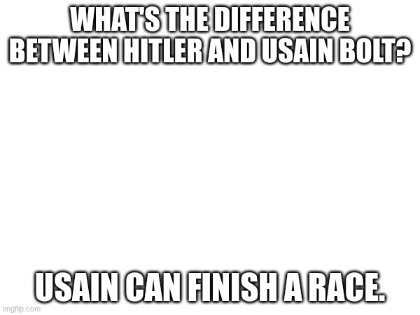DH, Dark Humour | WHAT'S THE DIFFERENCE BETWEEN HITLER AND USAIN BOLT? USAIN CAN FINISH A RACE. | image tagged in dark humor | made w/ Imgflip meme maker