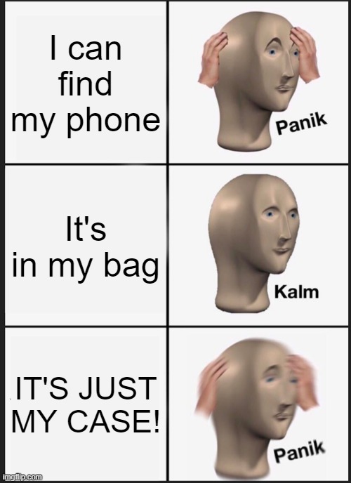 Panik Kalm Panik | I can find my phone; It's in my bag; IT'S JUST MY CASE! | image tagged in memes,panik kalm panik | made w/ Imgflip meme maker