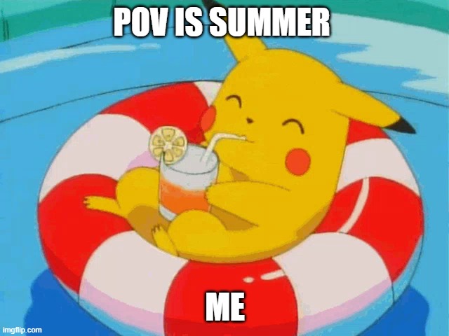 Pool Pikachu | POV IS SUMMER; ME | image tagged in pool pikachu | made w/ Imgflip meme maker