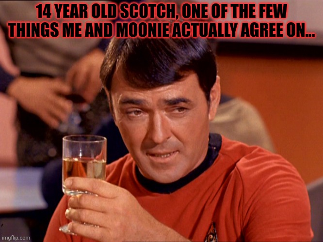 Scotty with Scotch | 14 YEAR OLD SCOTCH, ONE OF THE FEW THINGS ME AND MOONIE ACTUALLY AGREE ON... | image tagged in scotty with scotch | made w/ Imgflip meme maker
