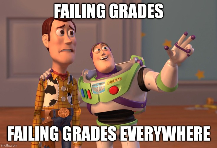 pov seventh grade | FAILING GRADES; FAILING GRADES EVERYWHERE | image tagged in memes,x x everywhere | made w/ Imgflip meme maker