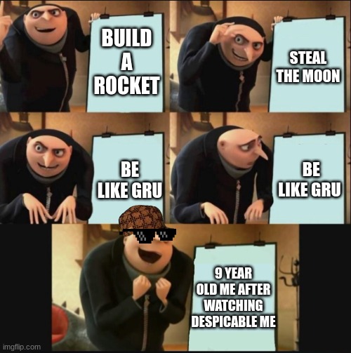 STEAL THE MOOON! | BUILD A ROCKET; STEAL THE MOON; BE LIKE GRU; BE LIKE GRU; 9 YEAR OLD ME AFTER WATCHING DESPICABLE ME | image tagged in 5 panel gru meme,eight year old me be like | made w/ Imgflip meme maker