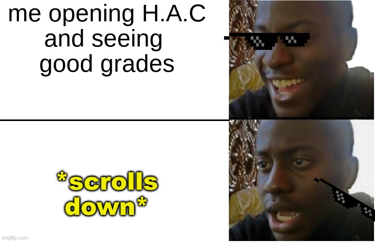 based on true events | me opening H.A.C
and seeing 
good grades; *scrolls down* | image tagged in disappointed black guy,school,funny memes | made w/ Imgflip meme maker