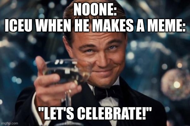 He says this on a lot of his memes when something happens. He's like the only one who does this. | NOONE:
ICEU WHEN HE MAKES A MEME:; "LET'S CELEBRATE!" | image tagged in memes,leonardo dicaprio cheers,iceu,celebration | made w/ Imgflip meme maker