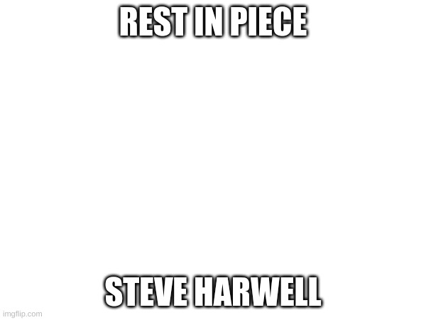 REST IN PIECE; STEVE HARWELL | image tagged in blank white template | made w/ Imgflip meme maker