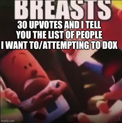 Captain Underpants screaming "BREASTS" | 30 UPVOTES AND I TELL YOU THE LIST OF PEOPLE I WANT TO/ATTEMPTING TO DOX | image tagged in captain underpants screaming breasts | made w/ Imgflip meme maker