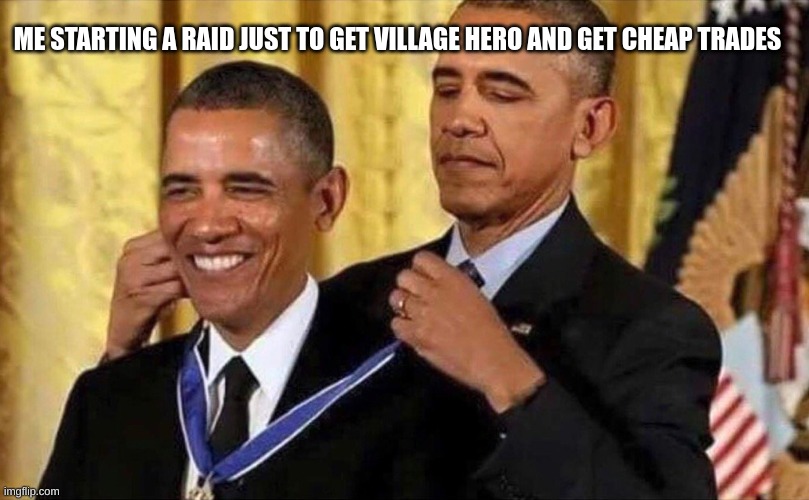 obama medal | ME STARTING A RAID JUST TO GET VILLAGE HERO AND GET CHEAP TRADES | image tagged in obama medal | made w/ Imgflip meme maker