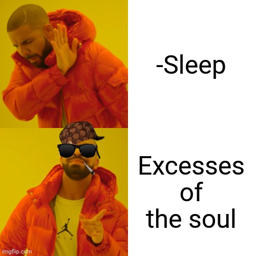 -Rampage duty. | -Sleep; Excesses of the soul | image tagged in memes,drake hotline bling,hey you going to sleep,what is my purpose,soul eater,theresa may walking | made w/ Imgflip meme maker