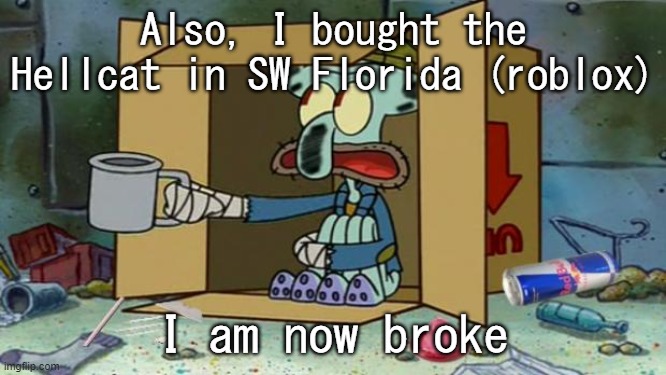 squidward poor | Also, I bought the Hellcat in SW Florida (roblox); I am now broke | image tagged in squidward poor | made w/ Imgflip meme maker