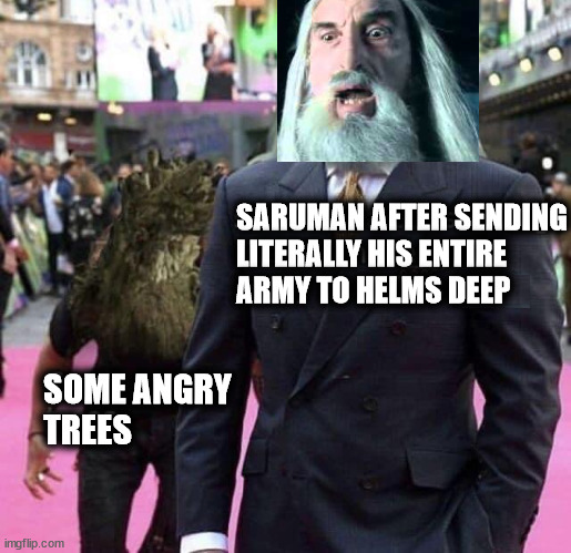 SARUMAN AFTER SENDING
LITERALLY HIS ENTIRE
ARMY TO HELMS DEEP; SOME ANGRY
TREES | made w/ Imgflip meme maker
