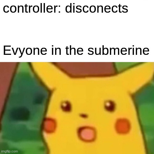 ah crap the centroller disconected | controller: disconects; Evyone in the submerine | image tagged in memes,surprised pikachu | made w/ Imgflip meme maker