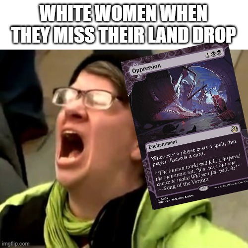 Magic the Gathering meme | WHITE WOMEN WHEN THEY MISS THEIR LAND DROP | image tagged in libtards 56 white woman,magic the gathering,mtg,gen z humor | made w/ Imgflip meme maker