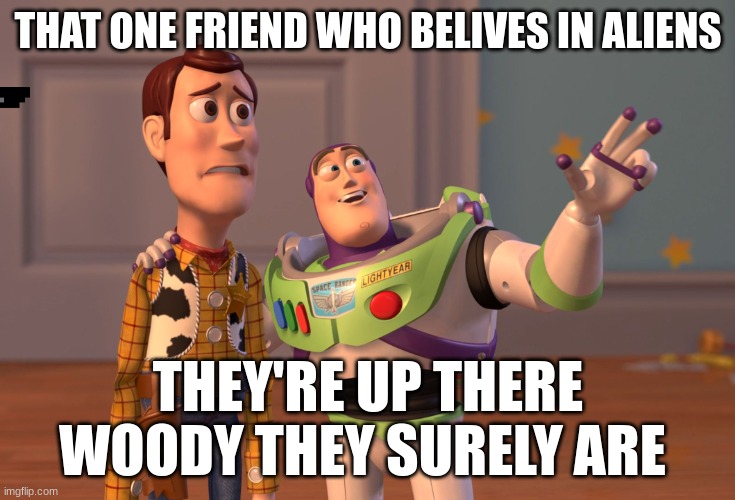 X, X Everywhere Meme | THAT ONE FRIEND WHO BELIVES IN ALIENS; THEY'RE UP THERE WOODY THEY SURELY ARE | image tagged in memes,x x everywhere | made w/ Imgflip meme maker