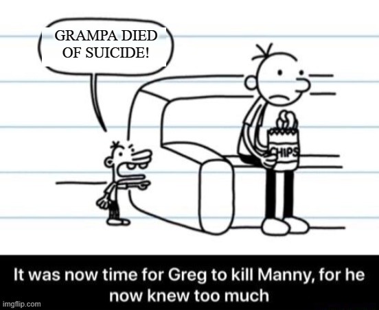 It was now time for Greg to kill manny, for he now knew too much | GRAMPA DIED OF SUICIDE! | image tagged in it was now time for greg to kill manny for he now knew too much | made w/ Imgflip meme maker