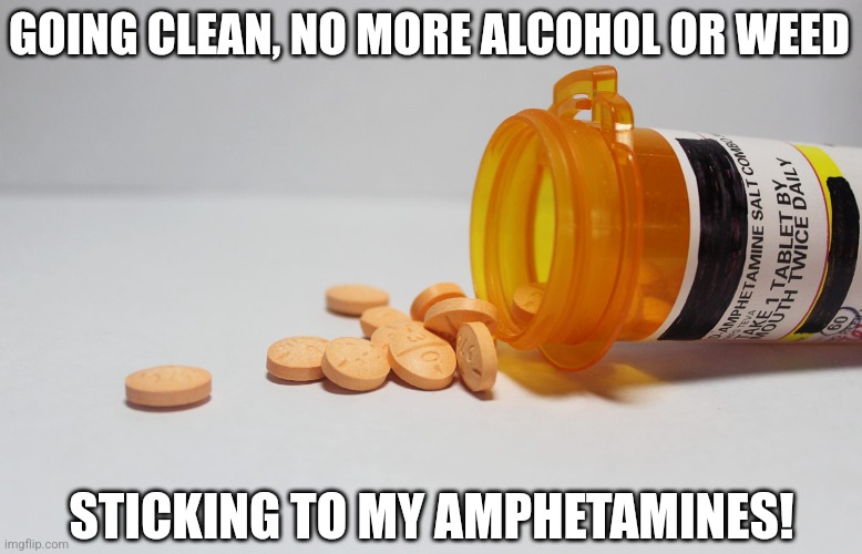 High on Life with a Dash of Adderall | GOING CLEAN, NO MORE ALCOHOL OR WEED; STICKING TO MY AMPHETAMINES! | image tagged in memes,drugs,alcohol,adhd,what was i supposed to be doing,funny | made w/ Imgflip meme maker