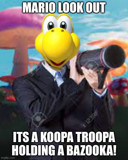 Ohh noooo | MARIO LOOK OUT; ITS A KOOPA TROOPA HOLDING A BAZOOKA! | image tagged in koopa troopa holding a bazooka | made w/ Imgflip meme maker