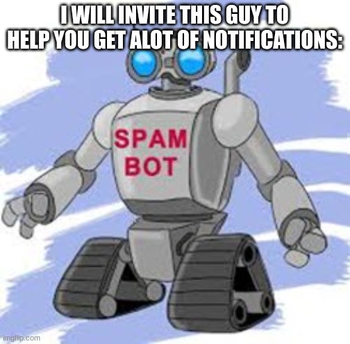 Spambot | I WILL INVITE THIS GUY TO HELP YOU GET ALOT OF NOTIFICATIONS: | image tagged in spambot | made w/ Imgflip meme maker