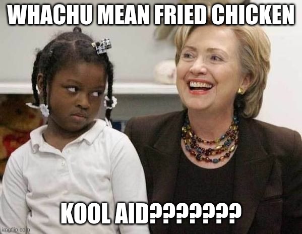 Ok hilary?? | WHACHU MEAN FRIED CHICKEN; KOOL AID??????? | image tagged in hillary clinton | made w/ Imgflip meme maker