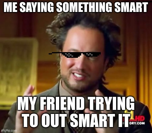 Ancient Aliens Meme | ME SAYING SOMETHING SMART; MY FRIEND TRYING TO OUT SMART IT | image tagged in memes,ancient aliens | made w/ Imgflip meme maker