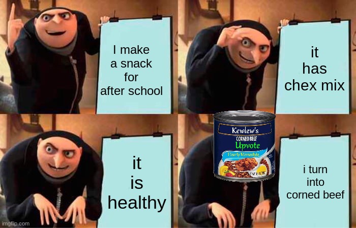 my humor just broke down. the reboot should take 2 days... | I make a snack for after school; it has chex mix; it is healthy; i turn into corned beef | image tagged in memes,gru's plan,food,corned beef | made w/ Imgflip meme maker