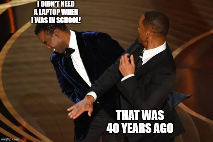 Will Smith slap | I DIDN'T NEED A LAPTOP WHEN I WAS IN SCHOOL! THAT WAS 40 YEARS AGO | image tagged in will smith slap | made w/ Imgflip meme maker