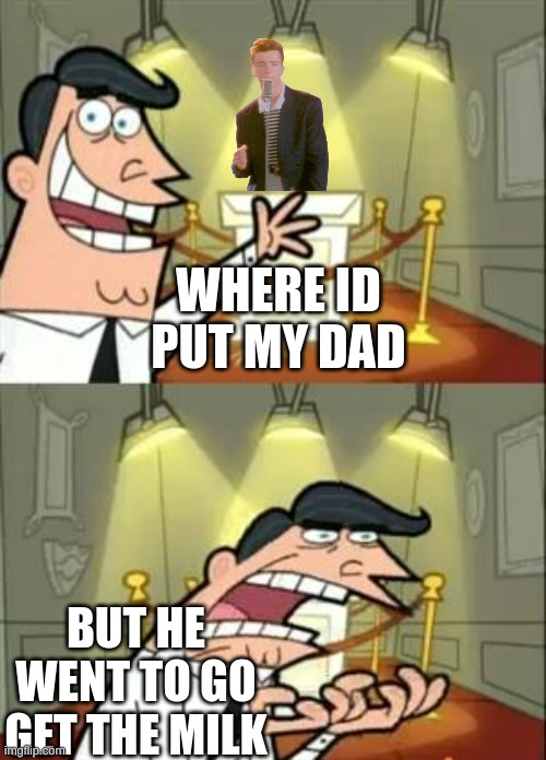 This Is Where I'd Put My Trophy If I Had One | WHERE ID PUT MY DAD; BUT HE WENT TO GO GET THE MILK | image tagged in memes,this is where i'd put my trophy if i had one | made w/ Imgflip meme maker