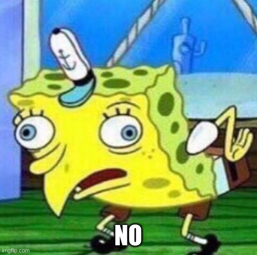 Sarcastic spongebob | NO | image tagged in sarcastic spongebob | made w/ Imgflip meme maker