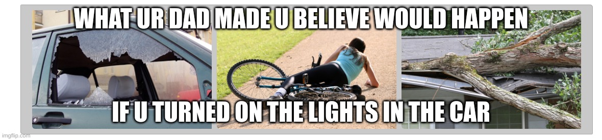 Oh no... | WHAT UR DAD MADE U BELIEVE WOULD HAPPEN; IF U TURNED ON THE LIGHTS IN THE CAR | image tagged in oh no | made w/ Imgflip meme maker